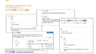 コンテンツ／タイトルニュース、
メールテンプレート、
ファイル管理、プッシュ通知
PlayFab のエンゲージメントについての公式ドキュメント
データの概要 - PlayFab | Microsoft Docs
 