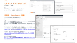 A/B テスト とストアのリンク
従来のABテスト機能
Tips
従来のABテストは エコノミーの ストアにのみ
オーバーライド（上書き）で適用できます
新機能： Experiments (実験)
高度な統計分析に対応するABテスト
Tips
バリアントID が作成され、プレイヤープロファイルにタグ付けさ
れ、さまざまな処理に割り当てられる
統計的に有意な計算を使用した Experiments は、高い信頼性を提
供
不一致率のサンプル率を用いたデータ品質チェックと推奨される
プロセスについてのベストプラクティスを提供
実験のベスト プラクティスと推奨事項 - PlayFab | Microsoft Docs
利用例：プライマリタイトルデータのテスト
上書きと再考されたデザインを使用したタイトル データの実験
(playfab.com)
偏りや重複のないテスト
除外グループとの相互作用の影響を防ぎ、複数の同時実験を実行
する (playfab.com)
 