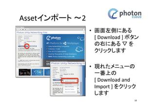 Unityの準備 
新プロジェクト作成 
• Unityを起動 
• 新規プロジェクト作成 
• プロジェクト名は 
PhotonWorkShop 
でお願いします 
• 保存場所はお任せしま 
す 
18 
 