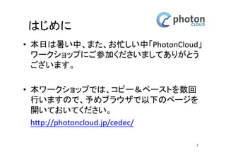 本日のお題 
• Photon Realtimeとは 
• アカウント取得 
• Unityの準備 
• Assetのインポート 
• Photon Realtimeとの接続設定 
• カメラとネットワークの設定 
• 床とライトの設定 
• チャットの設定 
• 利用事例紹介 
• まとめ 
2 
 