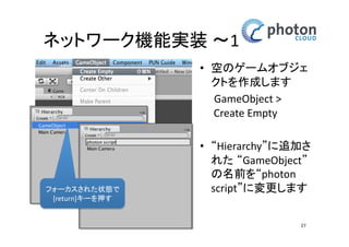Photon Realtimeとの接続設定 
PUN Wizardを開く 
• ‘Photon Unity 
Networking’のウィンド 
ウを開く 
(PUN Wizard) 
• Assetのインポート時に 
開いたものがそのまま 
であれば、それでOKで 
す 
27 
 