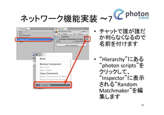 カメラとネットワークの設定 
ネットワーク機能(ルーム入室)実装 
• 空のゲームオブジェ 
クトを作成 
GameObject 
> Create Empty 
• 名前を‘Scripts’に変更 
33 
 