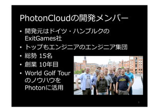 Photon Realtimeでできること 
• ロビーサーバーの利用 
• ルームの作成 
• マッチメイキング 
• ランダムマッチメイキング 
• リアルタイム同期 
• ルーム内でのメッセージ送信 
• ルーム内でのチャット 
• イベント送信 
• イベントのキャッシュ化 
• Remote Procedure Call 
(RPC) 
• リモートユーザー認証 
• マルチリージョン（東京あり） 
• 低レイテンシ（プレイヤーホス 
ト比） 
• NAT Holepunching 
• 無料プラグイン、SDKを提供 
• 内部ロードバランシングによ 
る柔軟な拡張性 
• シングルプレイヤーモード 
• オフラインモード 
• 完全クロスプラットフォーム 
5 
 