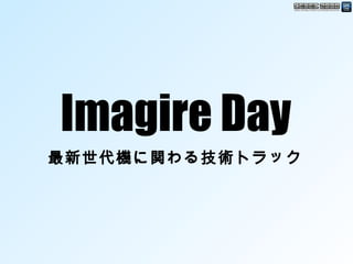 Imagire Day1
Imagire Day
最新世代機に関わる技術トラック
 