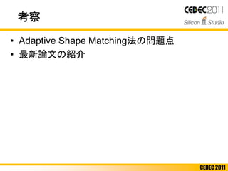 CEDEC 2011
考察
• Adaptive Shape Matching法の問題点
• 最新論文の紹介
 
