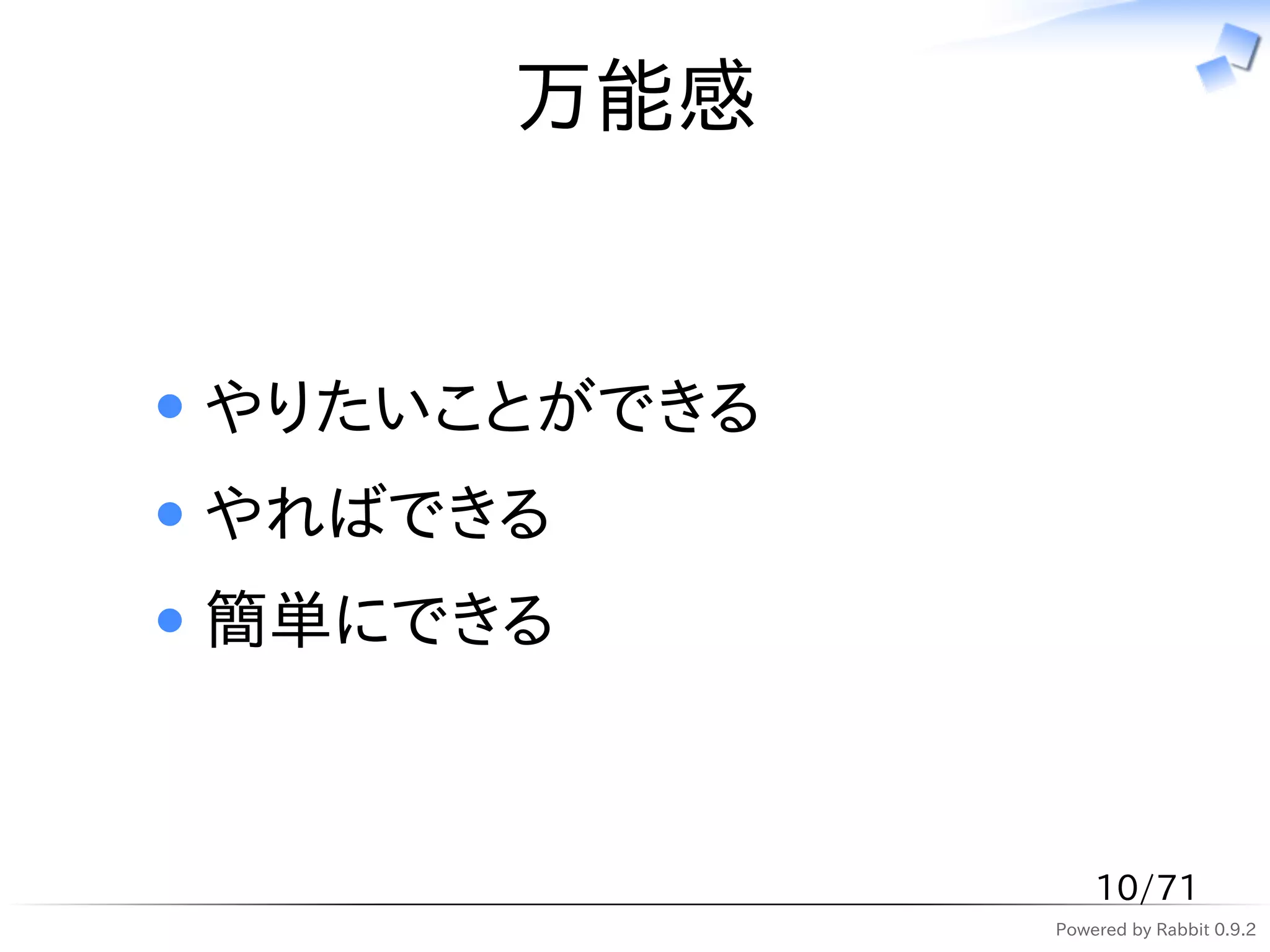 万能感


やりたいことができる
やればできる
簡単にできる



                 10/71
             Powered by Rabbit 0.9.2
 