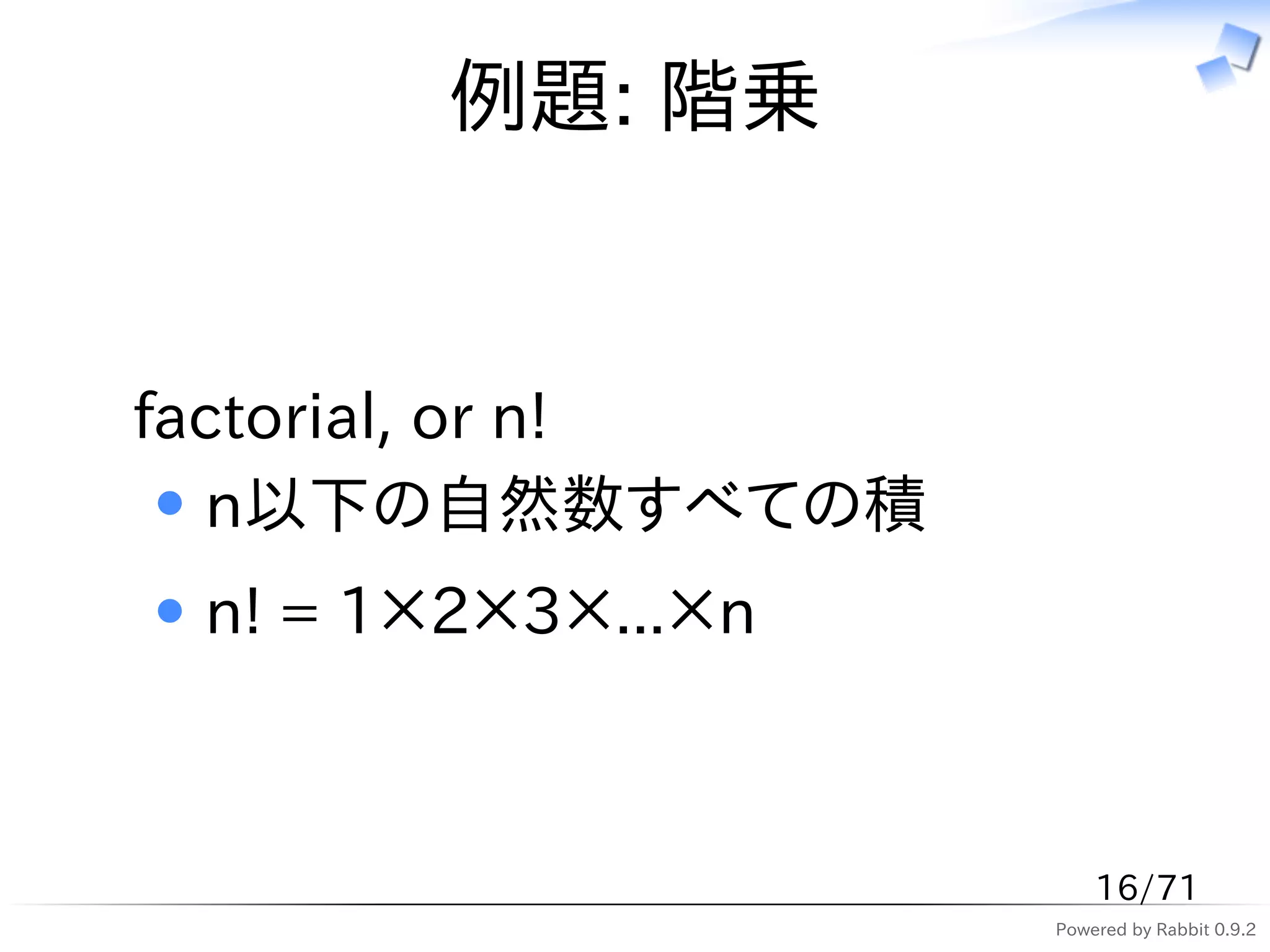 例題: 階乗


factorial, or n!
  n以下の自然数すべての積
 n! = 1×2×3×...×n



                        16/71
                    Powered by Rabbit 0.9.2
 