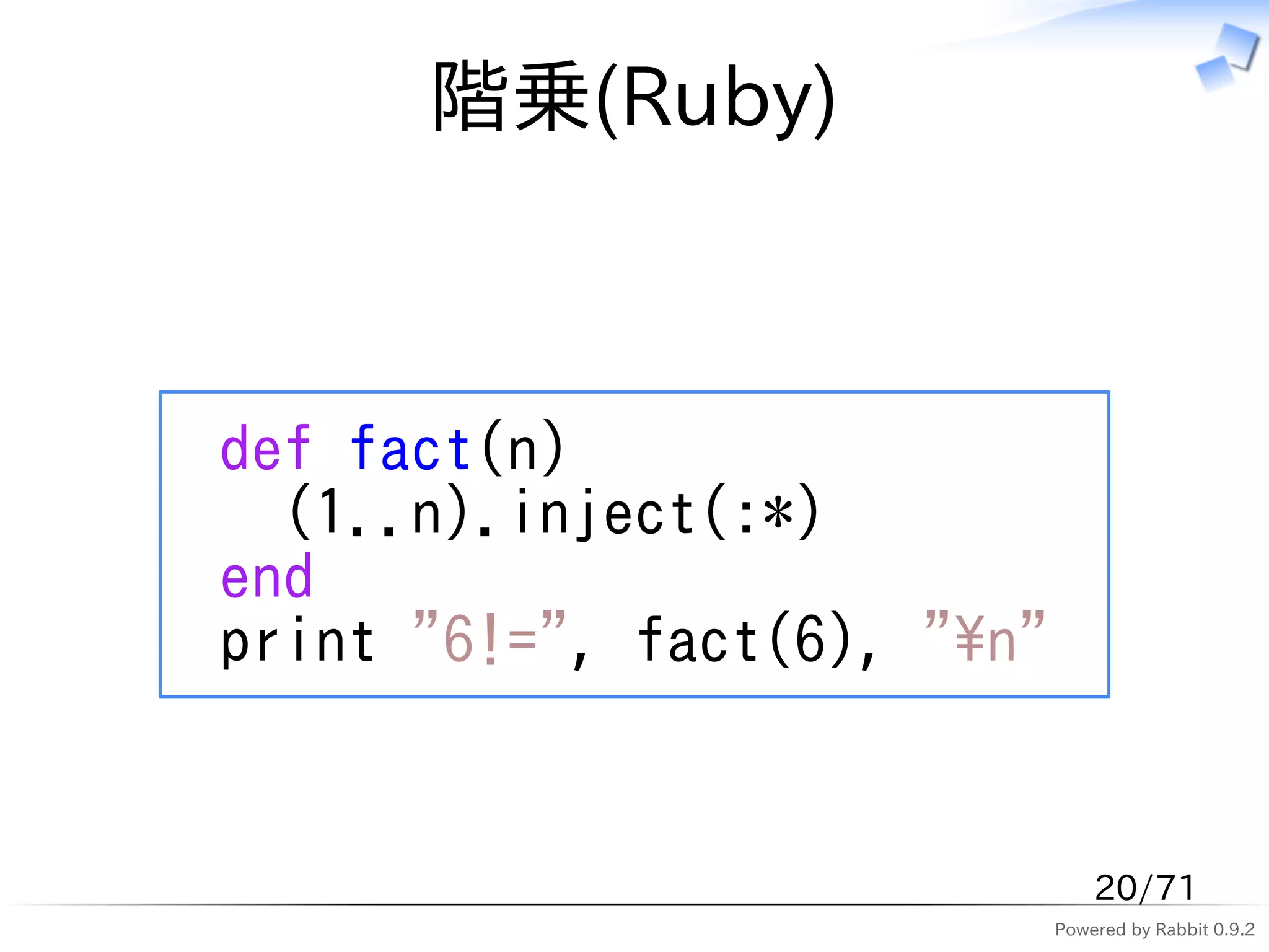階乗(Ruby)



def fact(n)
  (1..n).inject(:*)
end
print "6!=", fact(6), "n"


                                 20/71
                             Powered by Rabbit 0.9.2
 