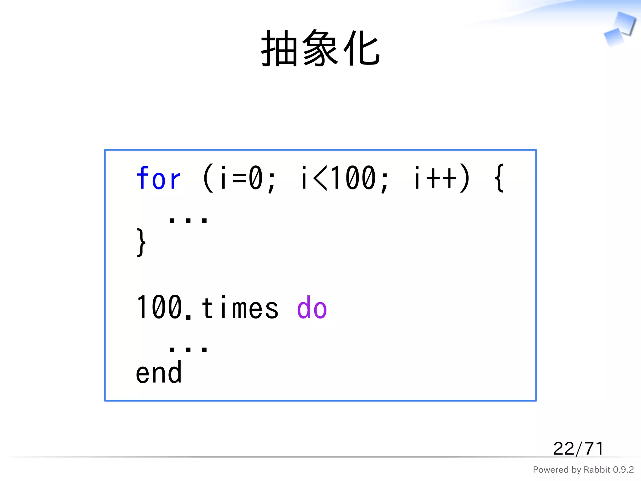 抽象化


for (i=0; i<100; i++) {
  ...
}

100.times do
  ...
end

                              22/71
                          Powered by Rabbit 0.9.2
 