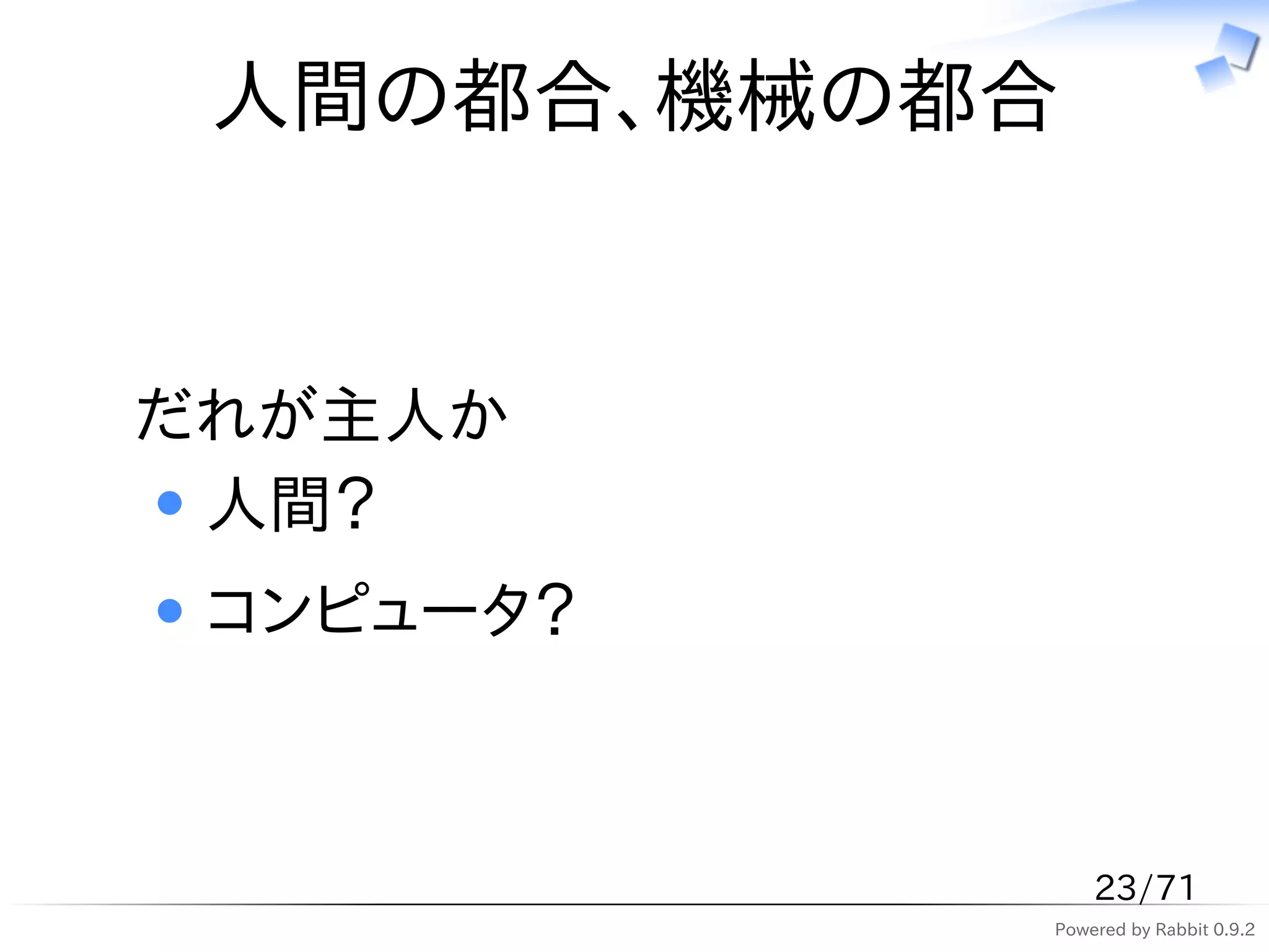 人間の都合、機械の都合


だれが主人か
 人間？
 コンピュータ？



               23/71
           Powered by Rabbit 0.9.2
 