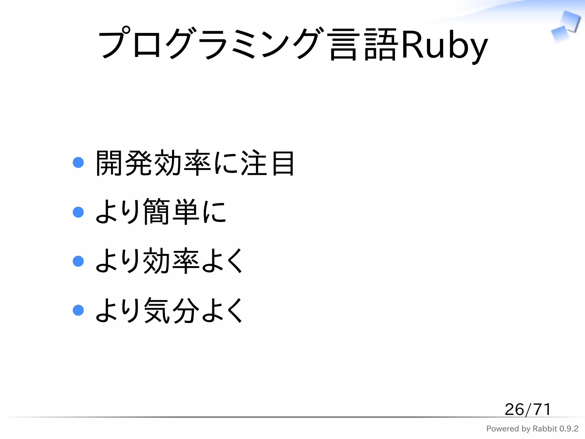 プログラミング言語Ruby


開発効率に注目
より簡単に
より効率よく
より気分よく


                26/71
            Powered by Rabbit 0.9.2
 