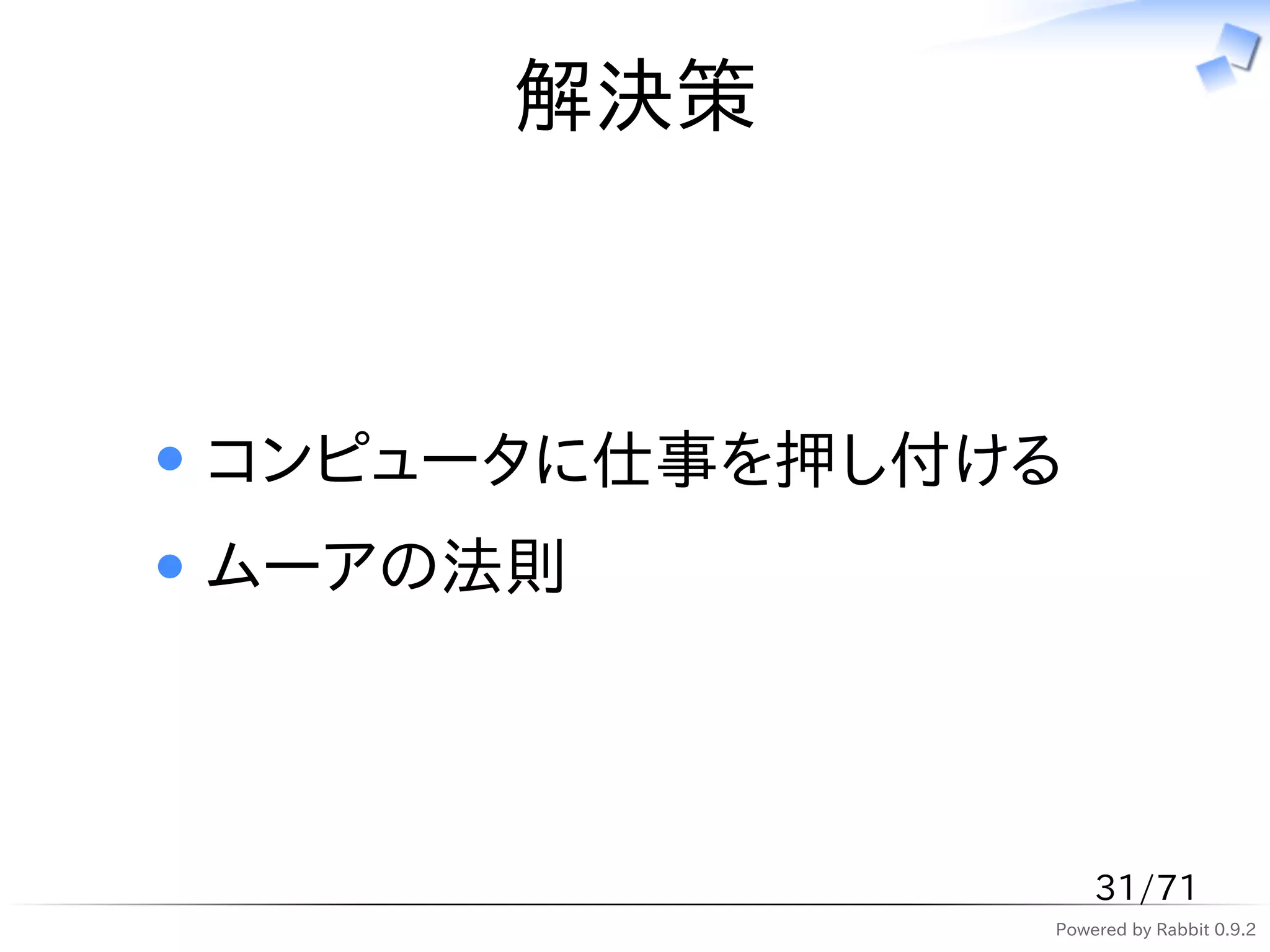 解決策



コンピュータに仕事を押し付ける
ムーアの法則



                  31/71
              Powered by Rabbit 0.9.2
 