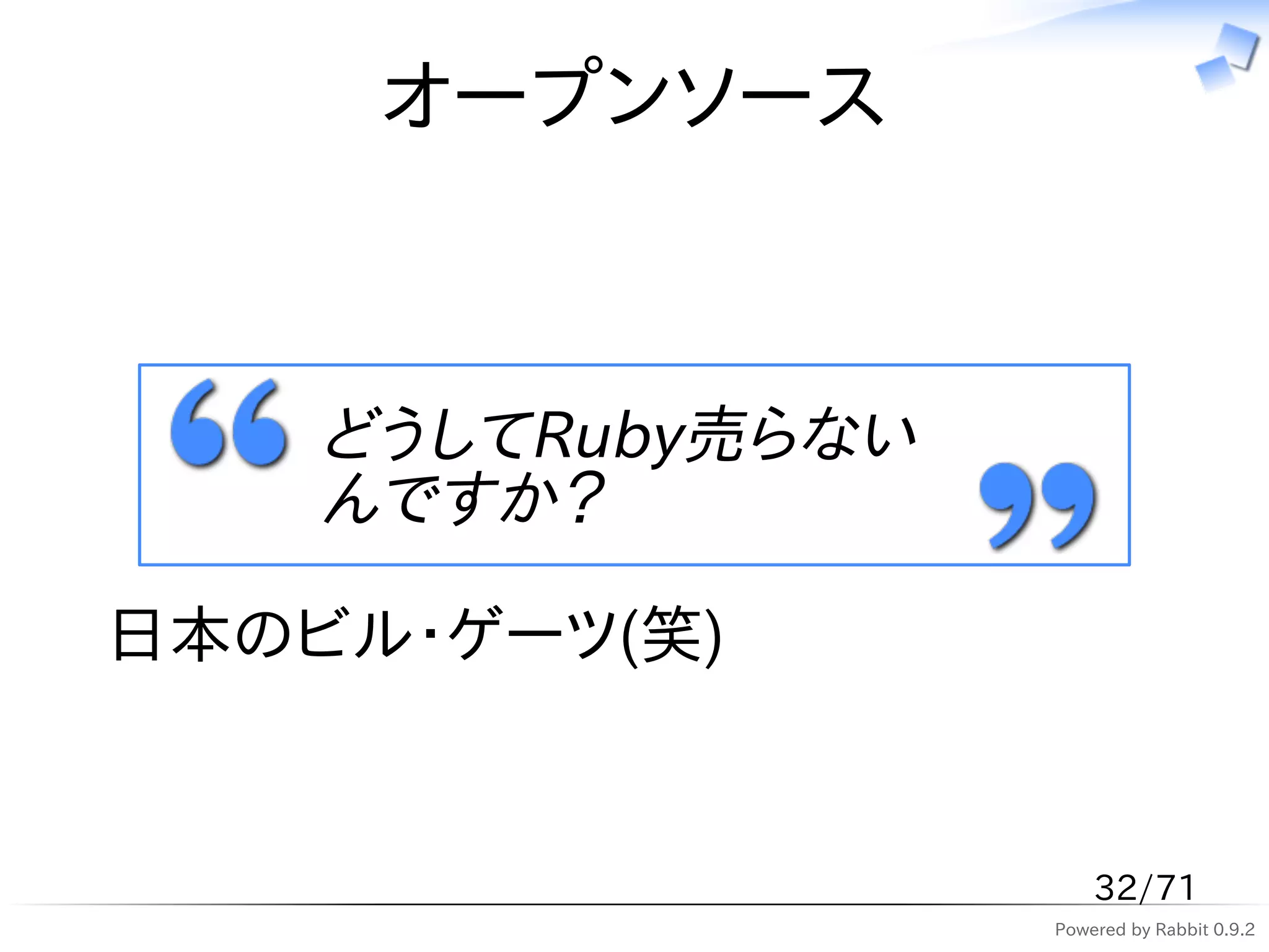 オープンソース



    どうしてRuby売らない
    んですか？

日本のビル・ゲーツ(笑)


                       32/71
                   Powered by Rabbit 0.9.2
 