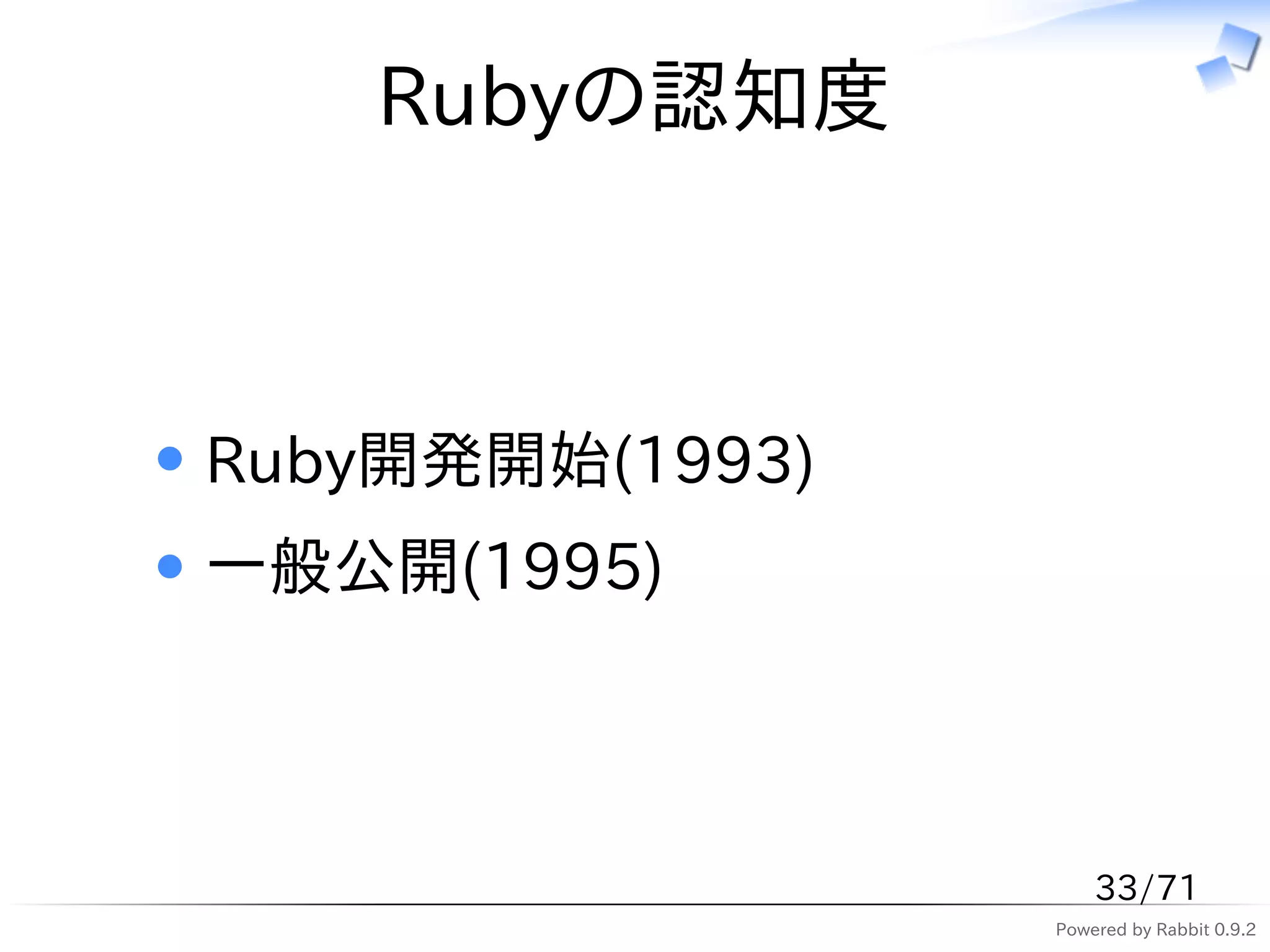 Rubyの認知度



Ruby開発開始(1993)
一般公開(1995)



                     33/71
                 Powered by Rabbit 0.9.2
 