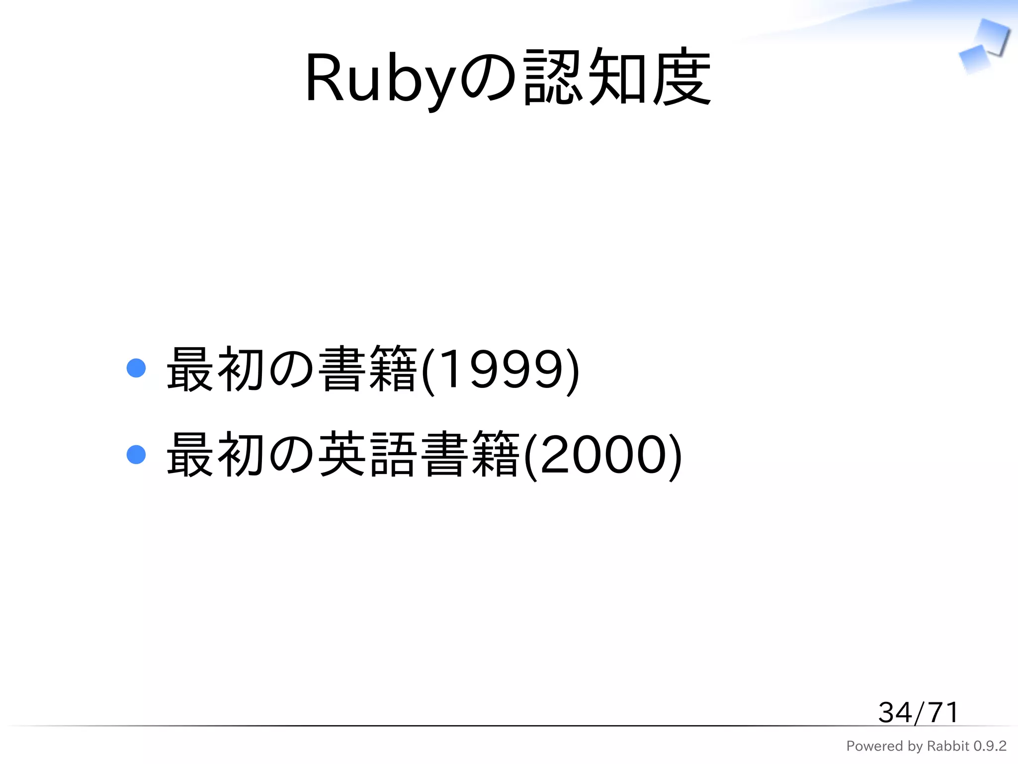 Rubyの認知度



最初の書籍(1999)
最初の英語書籍(2000)



                    34/71
                Powered by Rabbit 0.9.2
 