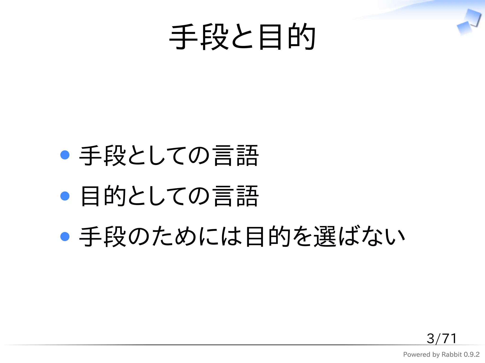 手段と目的


手段としての言語
目的としての言語
手段のためには目的を選ばない



                   3/71
             Powered by Rabbit 0.9.2
 