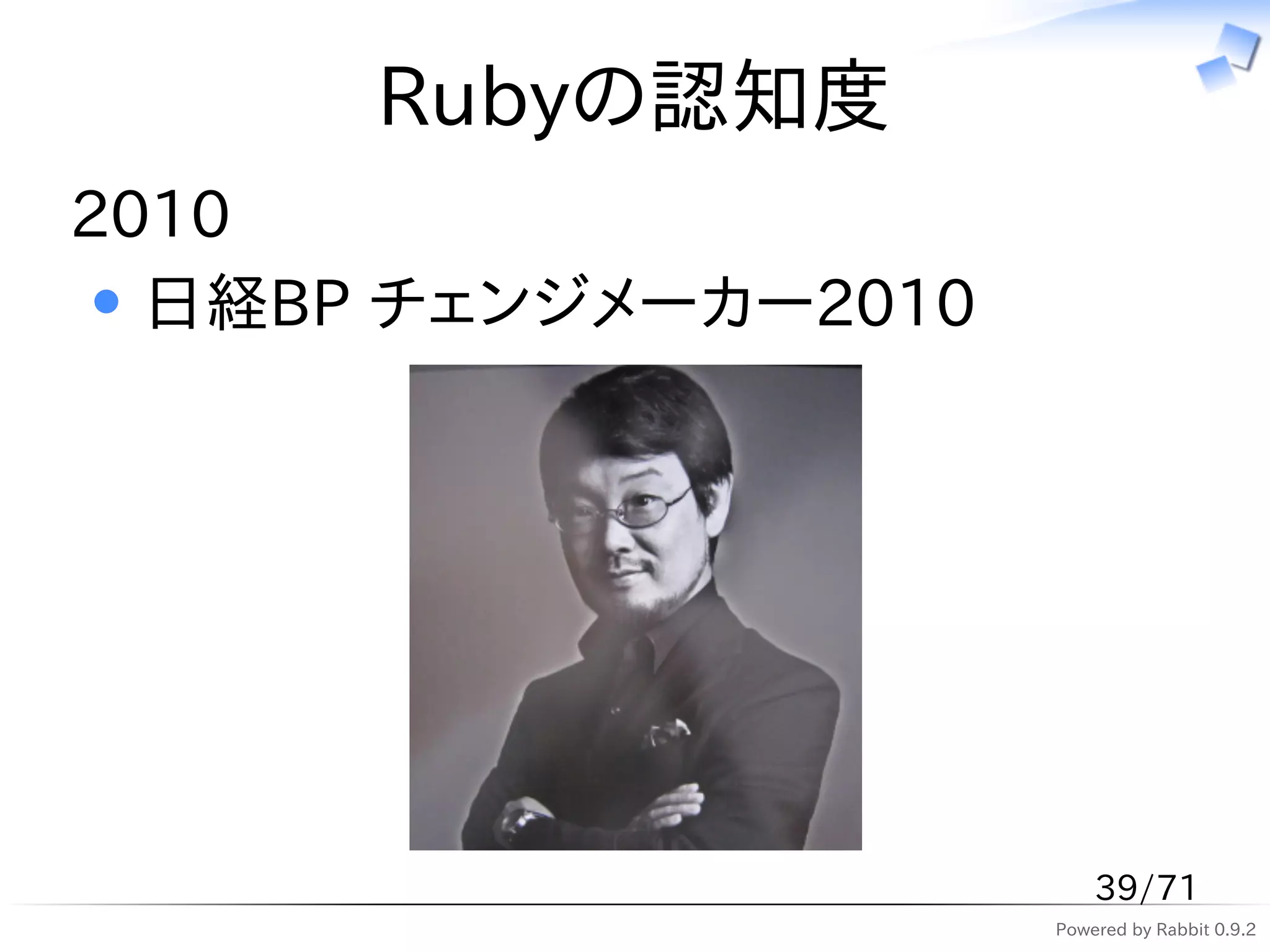 Rubyの認知度
2010
  日経BP チェンジメーカー2010




                          39/71
                      Powered by Rabbit 0.9.2
 