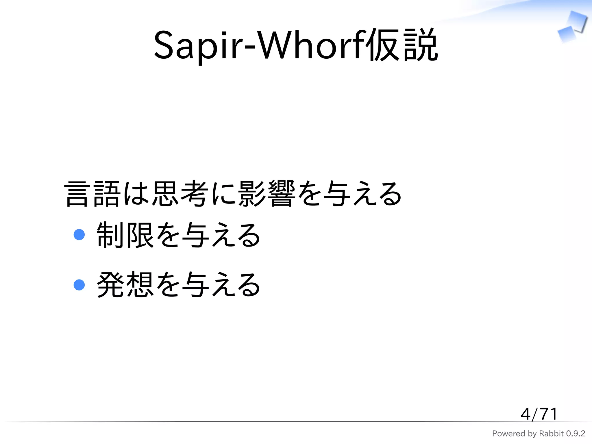 Sapir-Whorf仮説


言語は思考に影響を与える
 制限を与える
 発想を与える



                         4/71
                   Powered by Rabbit 0.9.2
 