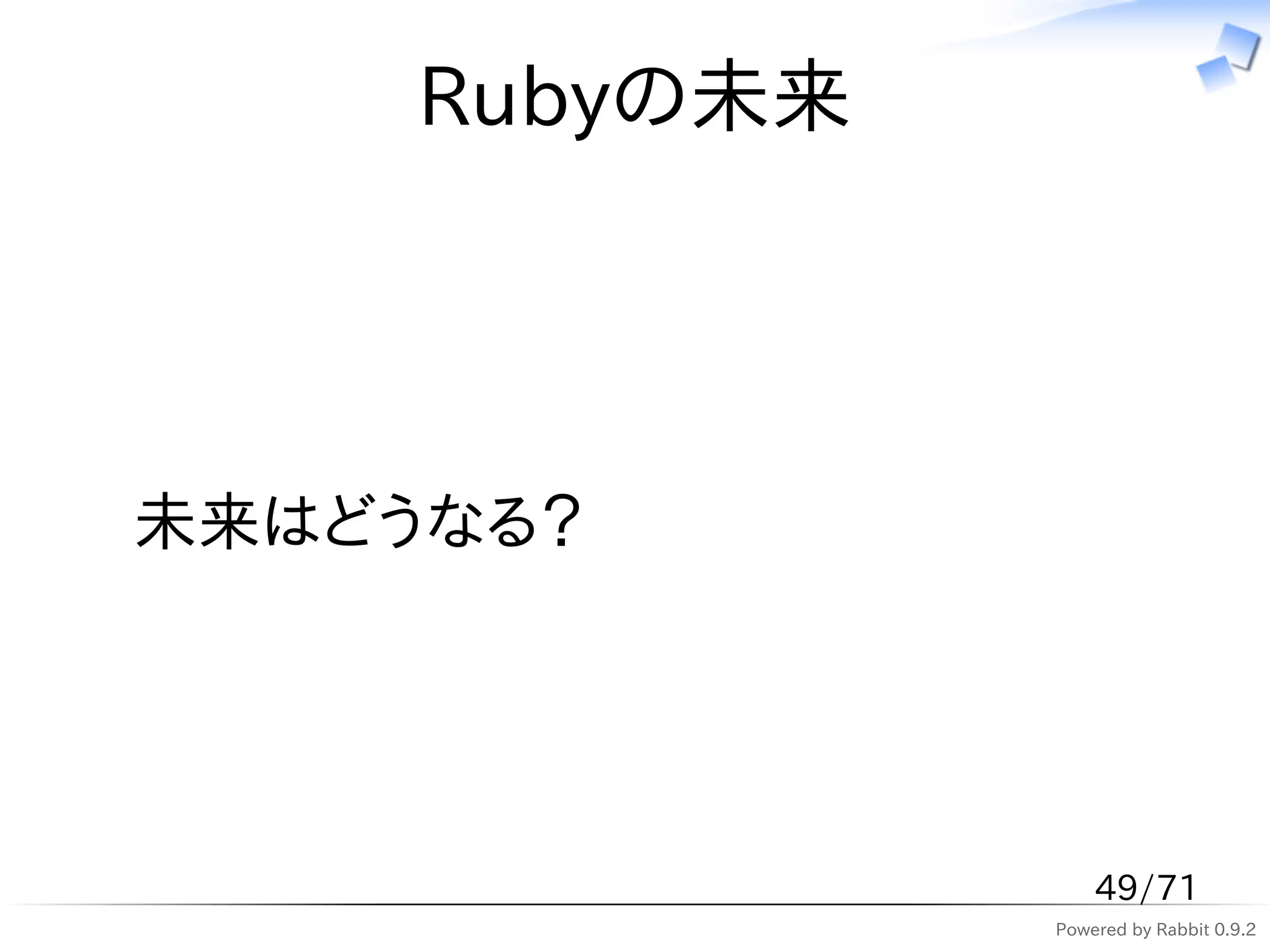 Rubyの未来




未来はどうなる？




                   49/71
               Powered by Rabbit 0.9.2
 