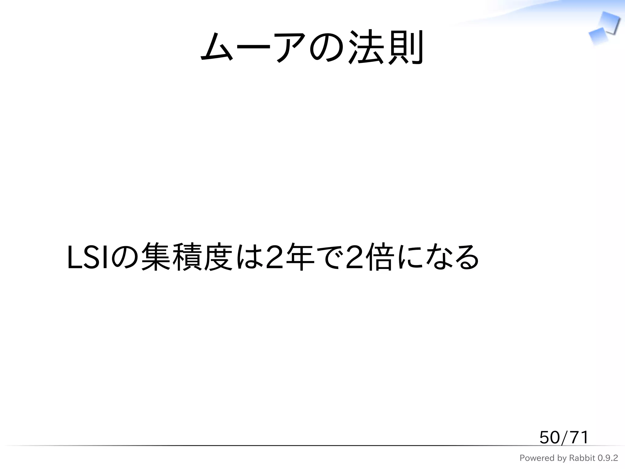 ムーアの法則




LSIの集積度は2年で2倍になる




                       50/71
                   Powered by Rabbit 0.9.2
 