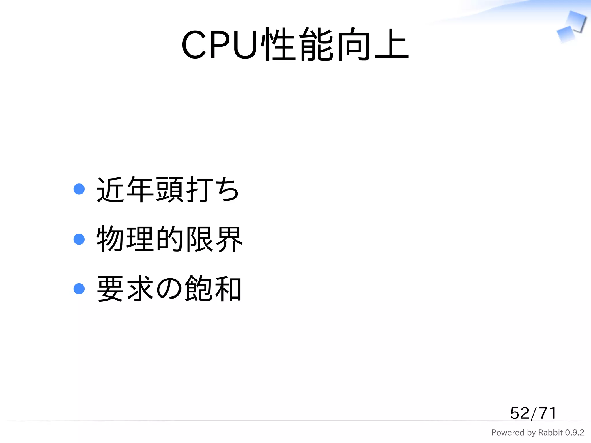 CPU性能向上


近年頭打ち
物理的限界
要求の飽和



                52/71
            Powered by Rabbit 0.9.2
 
