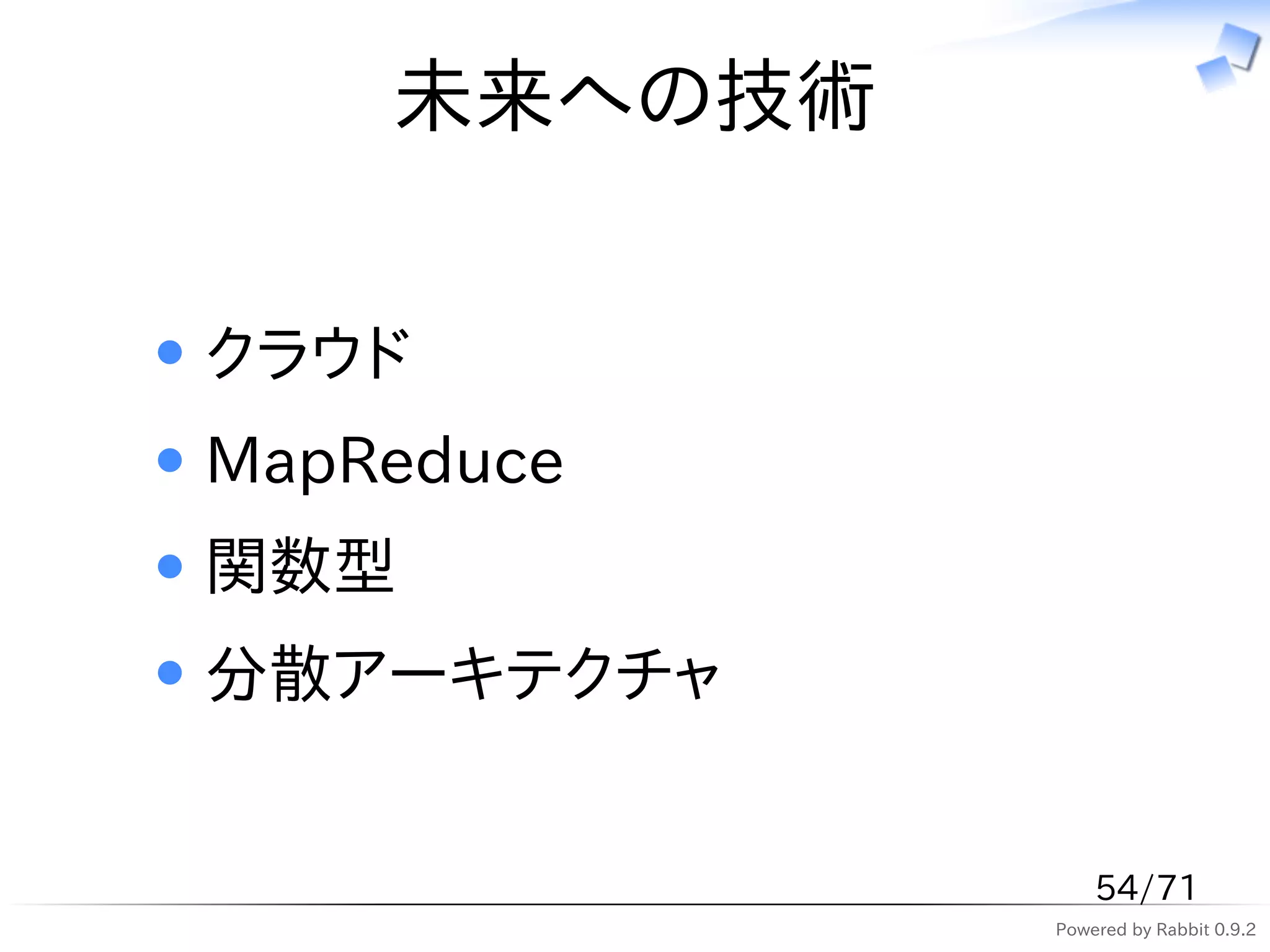 未来への技術


クラウド
MapReduce
関数型
分散アーキテクチャ


                 54/71
             Powered by Rabbit 0.9.2
 