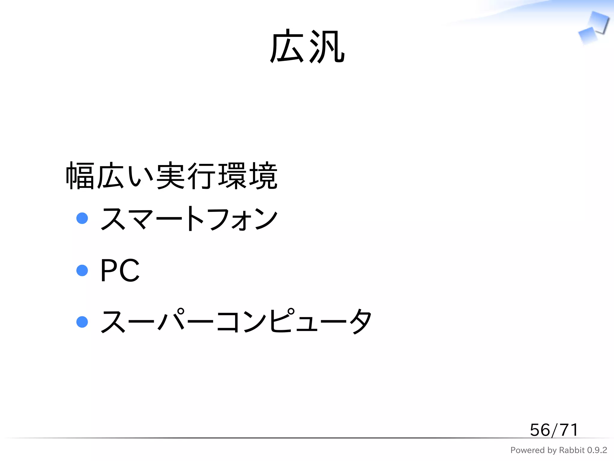 広汎


幅広い実行環境
 スマートフォン
 PC
 スーパーコンピュータ


                  56/71
              Powered by Rabbit 0.9.2
 