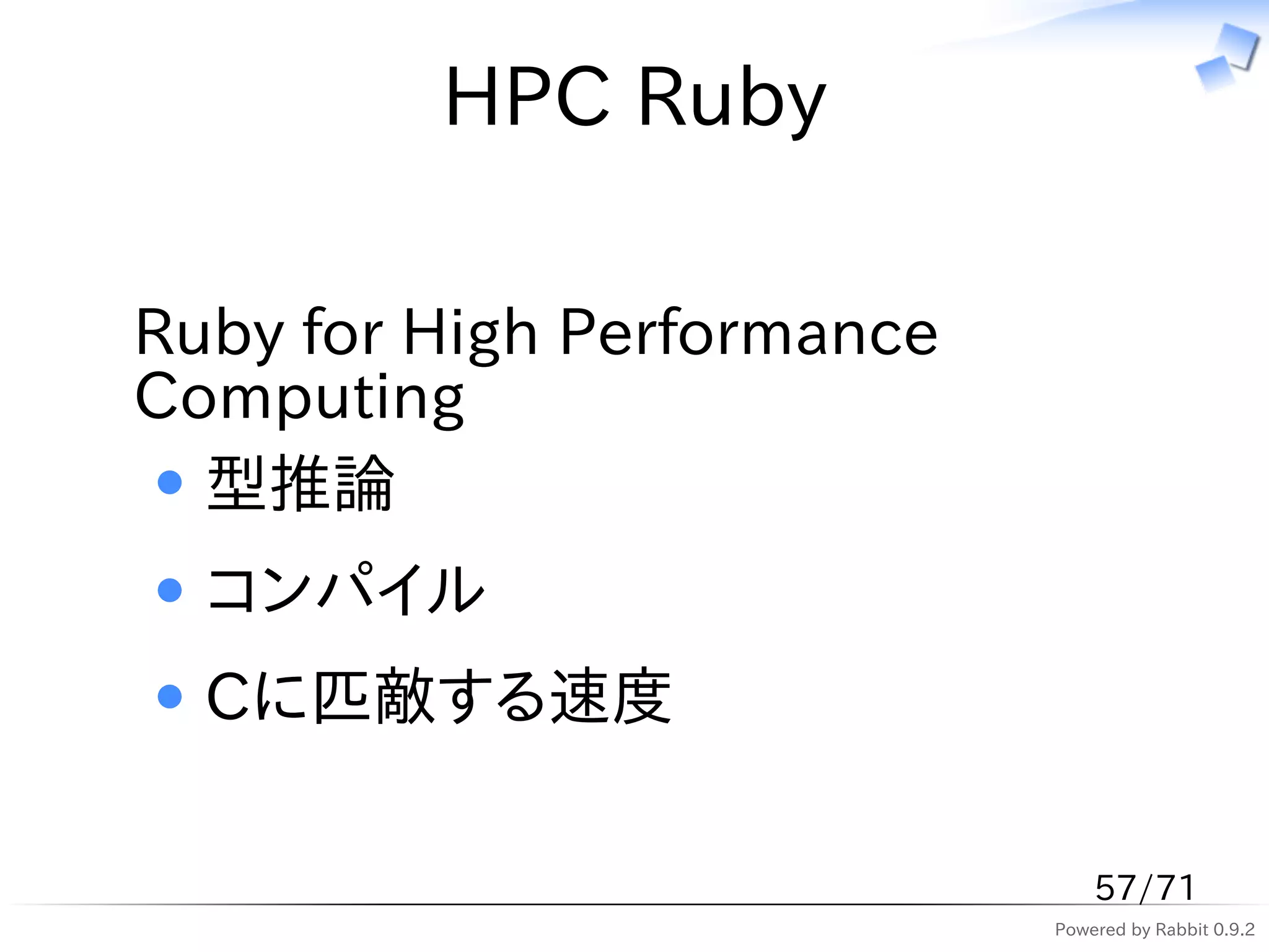 HPC Ruby

Ruby for High Performance
Computing
  型推論
  コンパイル
  Cに匹敵する速度

                                57/71
                            Powered by Rabbit 0.9.2
 