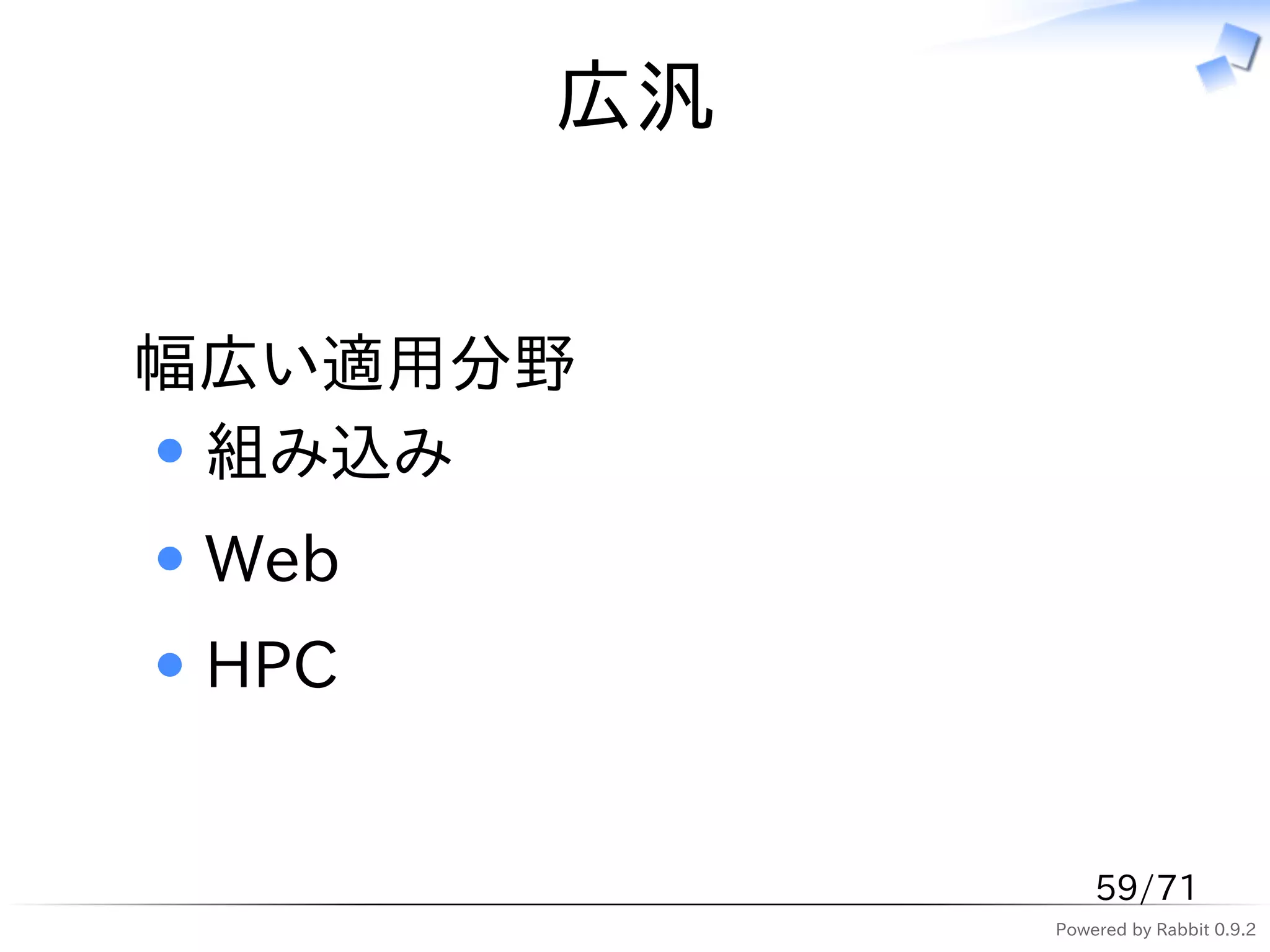 広汎


幅広い適用分野
 組み込み
 Web
 HPC


                59/71
            Powered by Rabbit 0.9.2
 