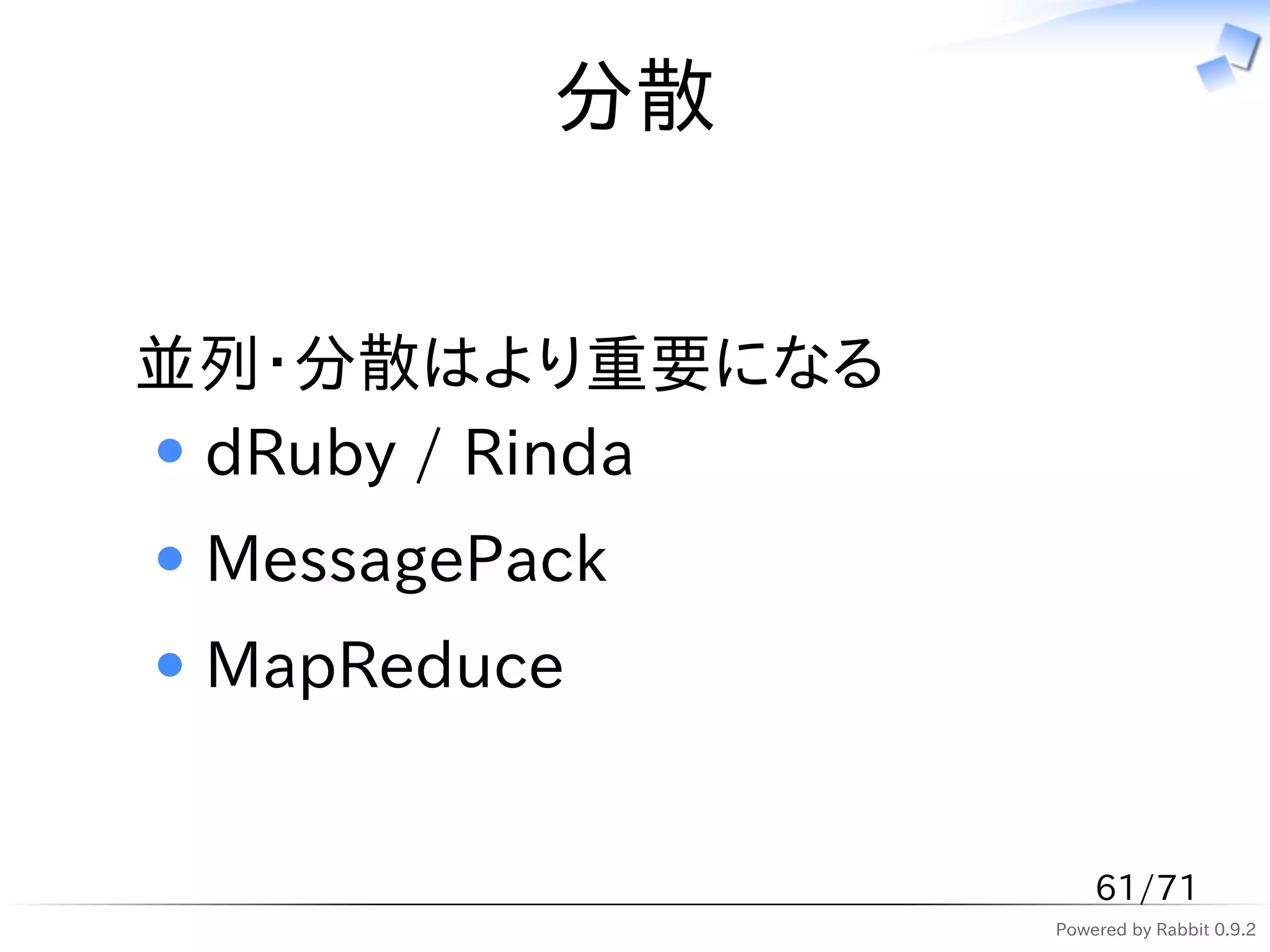 分散


並列・分散はより重要になる
 dRuby / Rinda
 MessagePack
 MapReduce


                     61/71
                 Powered by Rabbit 0.9.2
 
