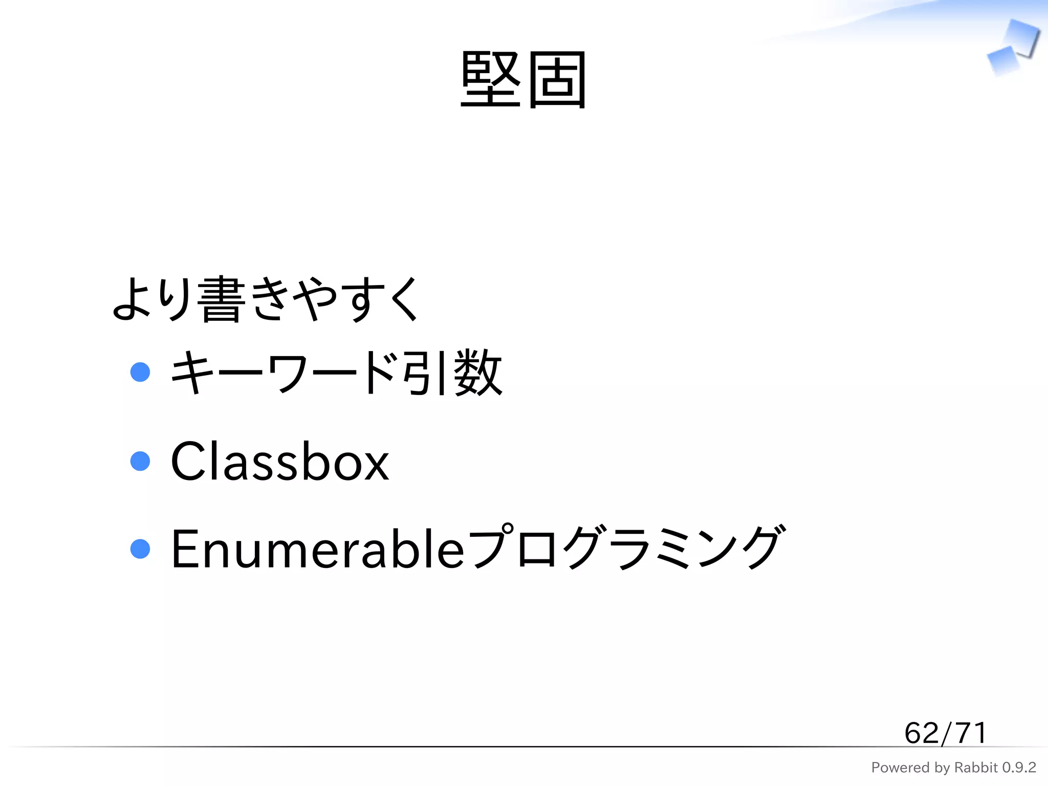 堅固


より書きやすく
 キーワード引数
 Classbox
 Enumerableプログラミング


                         62/71
                     Powered by Rabbit 0.9.2
 