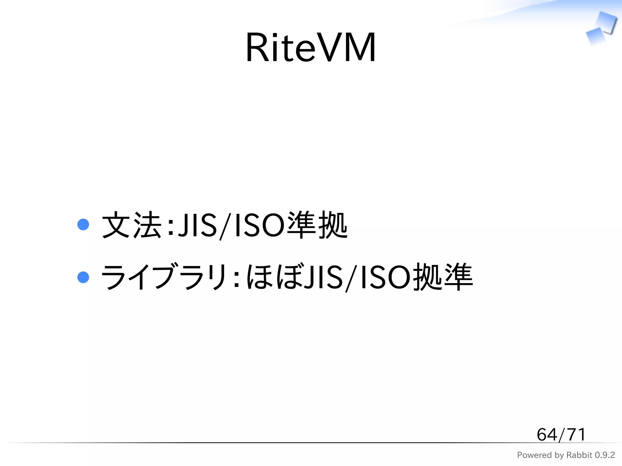 RiteVM



文法：JIS/ISO準拠
ライブラリ：ほぼJIS/ISO拠準



                        64/71
                    Powered by Rabbit 0.9.2
 