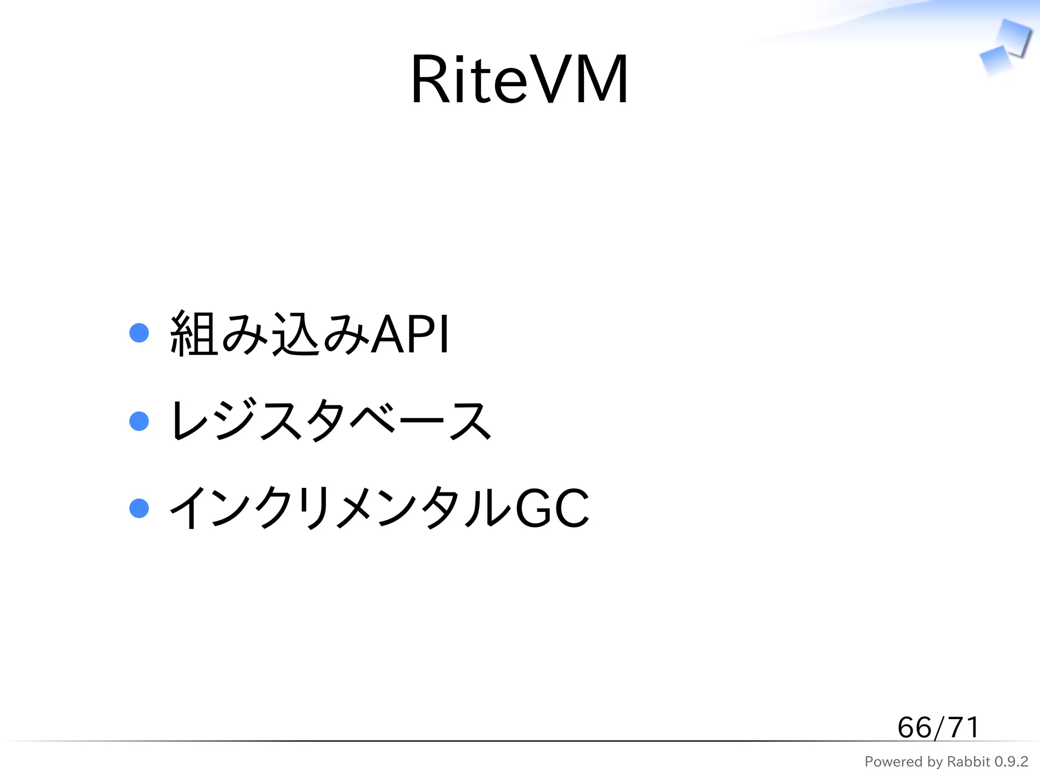 RiteVM


組み込みAPI
レジスタベース
インクリメンタルGC



                  66/71
              Powered by Rabbit 0.9.2
 