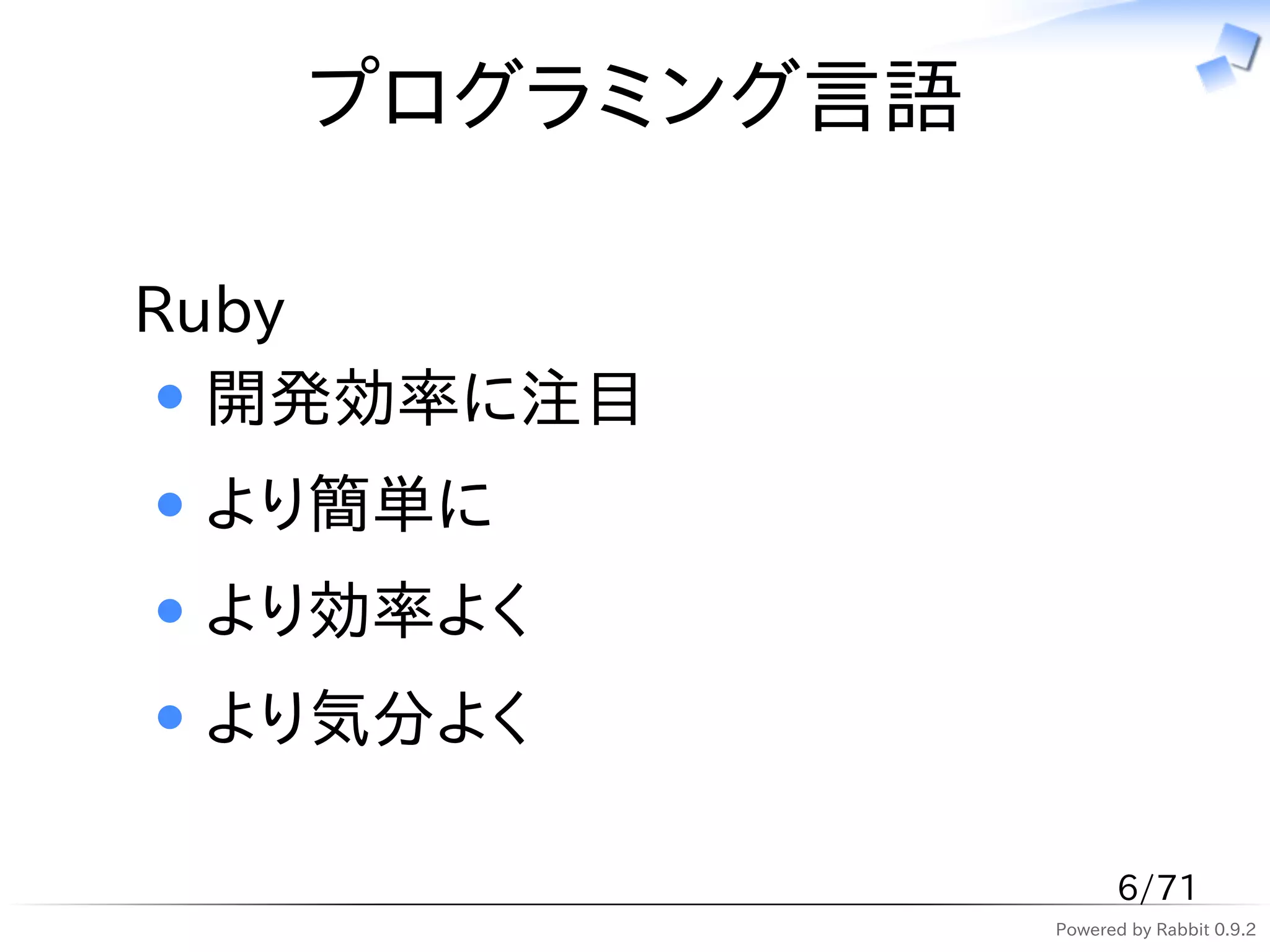 プログラミング言語

Ruby
  開発効率に注目
 より簡単に
 より効率よく
 より気分よく

                     6/71
               Powered by Rabbit 0.9.2
 