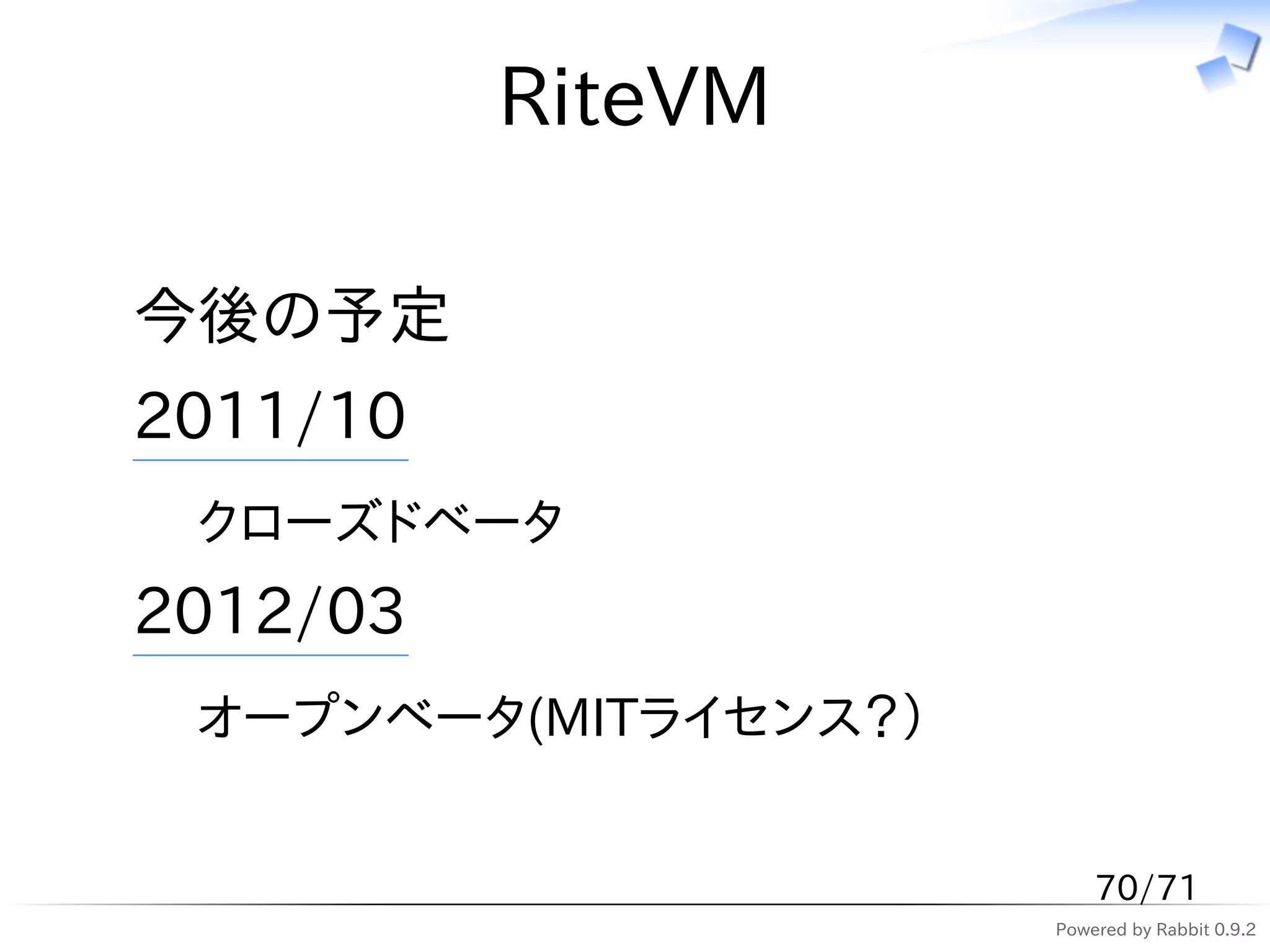 RiteVM

今後の予定
2011/10
 クローズドベータ
2012/03
 オープンベータ(MITライセンス？）


                          70/71
                      Powered by Rabbit 0.9.2
 