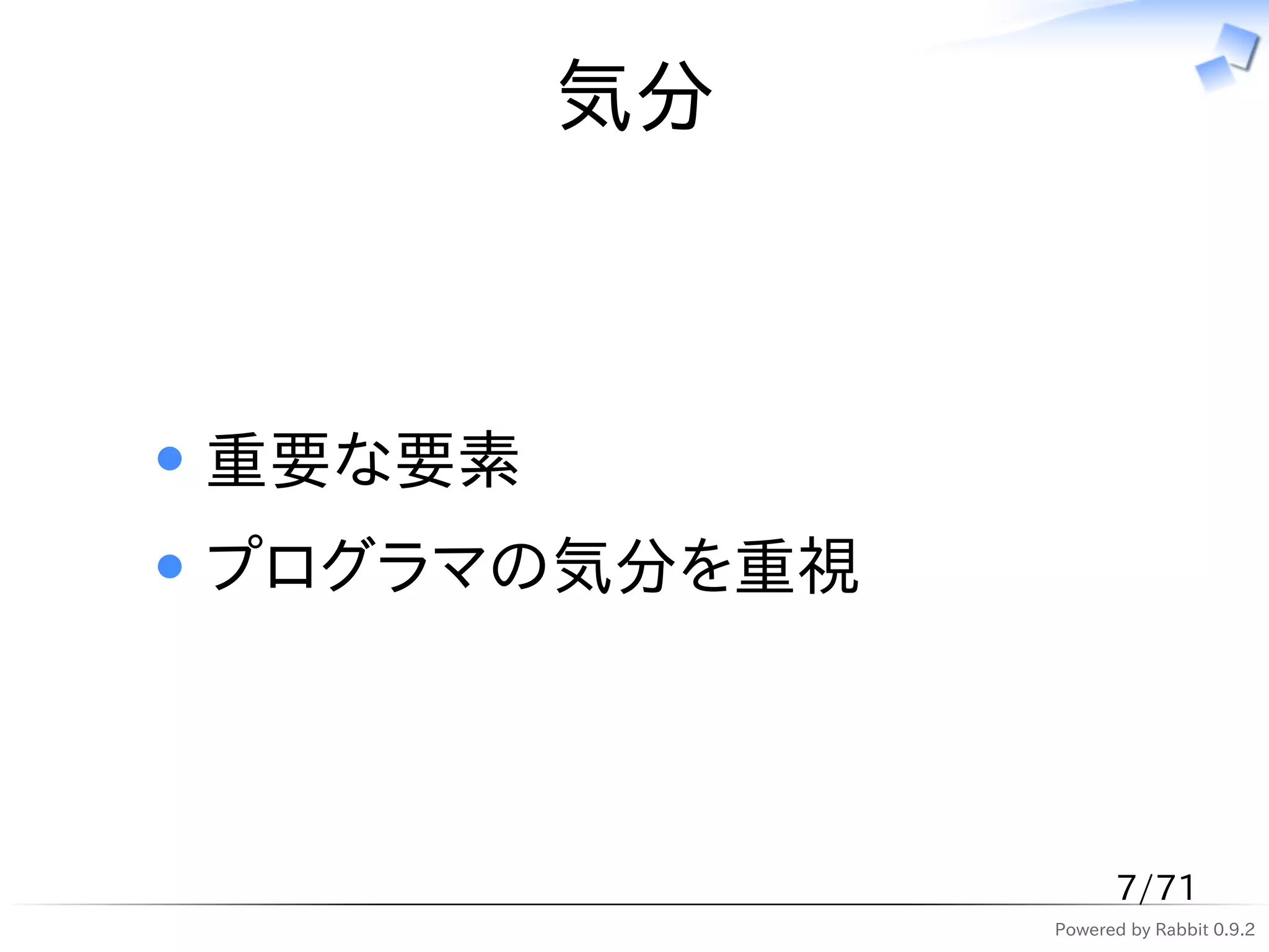 気分



重要な要素
プログラマの気分を重視



                    7/71
              Powered by Rabbit 0.9.2
 
