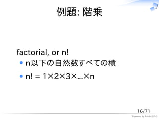 例題: 階乗


factorial, or n!
  n以下の自然数すべての積
 n! = 1×2×3×...×n



                        16/71
                    Powered by Rabbit 0.9.2
 