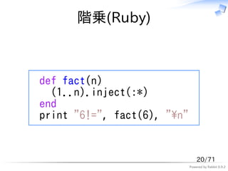 階乗(Ruby)



def fact(n)
  (1..n).inject(:*)
end
print "6!=", fact(6), "n"


                                 20/71
                             Powered by Rabbit 0.9.2
 