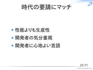 時代の要請にマッチ


性能よりも生産性
開発者の気分重視
開発者に心地よい言語



                 27/71
             Powered by Rabbit 0.9.2
 