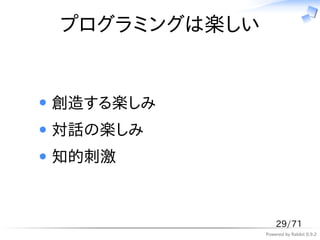 プログラミングは楽しい


創造する楽しみ
対話の楽しみ
知的刺激



                  29/71
              Powered by Rabbit 0.9.2
 