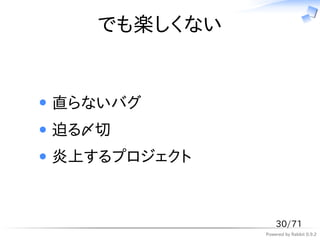 でも楽しくない


直らないバグ
迫る〆切
炎上するプロジェクト



                 30/71
             Powered by Rabbit 0.9.2
 