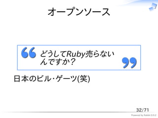 オープンソース



    どうしてRuby売らない
    んですか？

日本のビル・ゲーツ(笑)


                       32/71
                   Powered by Rabbit 0.9.2
 