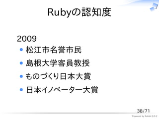 Rubyの認知度

2009
  松江市名誉市民
 島根大学客員教授
 ものづくり日本大賞
 日本イノベーター大賞

                   38/71
               Powered by Rabbit 0.9.2
 
