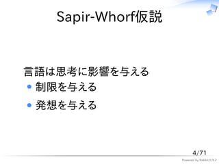 Sapir-Whorf仮説


言語は思考に影響を与える
 制限を与える
 発想を与える



                         4/71
                   Powered by Rabbit 0.9.2
 