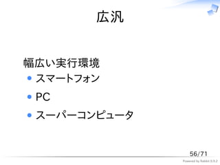 広汎


幅広い実行環境
 スマートフォン
 PC
 スーパーコンピュータ


                  56/71
              Powered by Rabbit 0.9.2
 