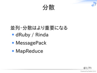 分散


並列・分散はより重要になる
 dRuby / Rinda
 MessagePack
 MapReduce


                     61/71
                 Powered by Rabbit 0.9.2
 