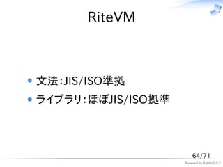 RiteVM



文法：JIS/ISO準拠
ライブラリ：ほぼJIS/ISO拠準



                        64/71
                    Powered by Rabbit 0.9.2
 