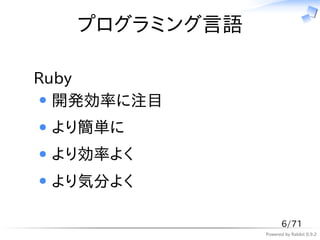 プログラミング言語

Ruby
  開発効率に注目
 より簡単に
 より効率よく
 より気分よく

                     6/71
               Powered by Rabbit 0.9.2
 