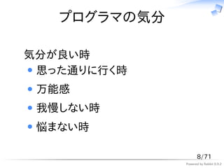プログラマの気分

気分が良い時
 思った通りに行く時
 万能感
 我慢しない時
 悩まない時

                    8/71
              Powered by Rabbit 0.9.2
 