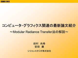 CEDEC 2012
コンピュータ・グラフィクス関連の最新論文紹介
田村 尚希
安田 廉
シリコンスタジオ株式会社
～Modular Radiance Transfer法の解説～
 